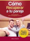 Cómo recuperar a tu pareja: Guía práctica para reconquistar a tu ex (Spanish Edition) - Alicia García