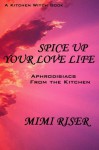 Spice Up Your Love Life! Aphrodisiacs from the Kitchen (The Kitchen Witch Collection) - Mimi Riser