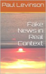 Fake News in Real Context - Paul Levinson