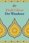 Der Wanderer. Seine Gleichnisse und Erzählungen - Kahlil Gibran