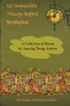 12 Impossible Things Before Breakfast: A Collection of Stories by Amazing Young Authors - Edenwood Academy, Brooke Ung, Rachel Walkup, Emily Clark, Eve Hickey, Emmanuel Muniz, Liliana Muniz, Jeffrey Rajkumar, Jonathan Rajkumar, Reyna Rajkumar, Carissa Samuel, Caleb Stockinger, Hannah Stockinger, Jessica Hickey