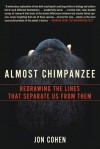 Almost Chimpanzee: Redrawing the Lines That Separate Us from Them - Jon Cohen