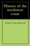 History of the northwest coast - Hubert Howe Bancroft