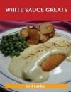 White Sauce Greats: Delicious White Sauce Recipes, the Top 42 White Sauce Recipes - Jo Franks