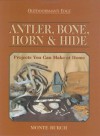 Antler, Bone, Horn & Hide: Projects You Can Make at Home - Monte Burch