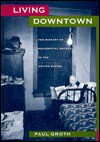 Living Downtown: The History of Residential Hotels in the United States - Paul Groth