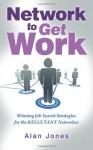 Network to Get Work: Winning Job Search Strategies for the Reluctant Networker - Alan Jones