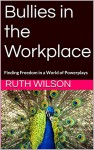 Bullies in the Workplace: Finding Freedom in a World of Powerplays - Ruth Wilson