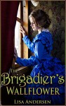 Romance: Regency Romance: The Brigadier's Wallflower (Military Regency Duke Aristocracy Arranged Marriage Historical) (Regency Victorian Military Fantasy Romance) - Lisa Andersen