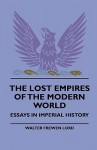 The Lost Empires of the Modern World - Essays in Imperial History - Walter Frewen Lord, F. C. Philips