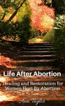 Life After Abortion:Healing and Restoration for Women Hurt by Abortion - Ann Taylor