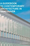 A Guidebook to Contemporary Architecture in Vancouver - Christopher Macdonald, Helen Malkin, Nancy Dunton, Veronica Gillies