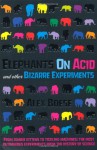 Elephants on Acid and Other Bizarre Experiments - Alex Boese