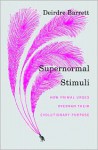 Supernormal Stimuli: How Primal Urges Overran Their Evolutionary Purpose - Deirdre Barrett