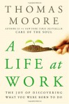 A Life at Work: The Joy of Discovering What You Were Born to Do - Thomas Moore