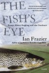 The Fish's Eye: Essays About Angling and the Outdoors - Ian Frazier