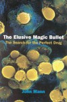 The Elusive Magic Bullet: The Search for the Perfect Drug - John Mann