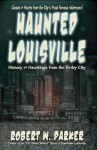 Haunted Louisville: History & Hauntings of the Derby City - Robert Parker