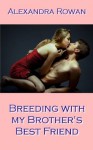 Breeding with my Brother's Best Friend (Breeding BDSM Story) - Alexandra Rowan