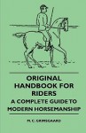 Original Handbook for Riders - A Complete Guide to Modern Horsemanship - M. C. Grimsgaard, Alfred Ernest Jones