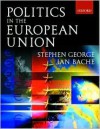 Politics In The European Union - Stephen George, Ian Bache