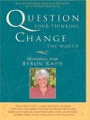 Question Your Thinking, Change The World: Quotations from Byron Katie - Byron Katie