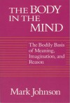 The Body in the Mind: The Bodily Basis of Meaning, Imagination, and Reason - Mark Johnson