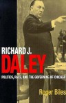 Richard J. Daley: Politics, Race, and the Governing of Chicago - Roger Biles