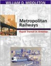 Metropolitan Railways: Rapid Transit in America - William D. Middleton