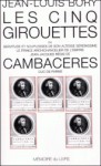 Les Cinq girouettes ou Servitudes et souplesses et i.e. de Son Altesse Sérénissime le prince archichancelier de l'Empire Jean-Jacques Régis de Cambacérès duc de Parme - Jean-Louis Bory