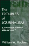 The Troubles of Journalism: Reflections of an Educator and Journalist (Communication) - William A. Hachten