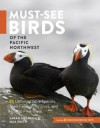 Must-See Birds of the Pacific Northwest: 85 Unforgettable Species, Their Fascinating Lives, and How to Find Them - Sarah Swanson, Max Smith