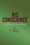 His Conscience: A Work of True Fiction - Felix