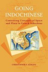 Going Indochinese: Contesting Concepts of Space and Place in French Indochina - Christopher E. Goscha