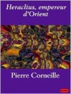 Héraclius: Empereur d'orient. Tragédie - Pierre Corneille