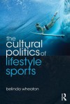 The Cultural Politics of Lifestyle Sports - Belinda Wheaton