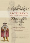 Picturing the Book of Nature: Image, Text, and Argument in Sixteenth-Century Human Anatomy and Medical Botany - Sachiko Kusukawa