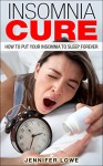 Insomnia Cure: How To Put Your Insomnia To Sleep Forever (insomnia relief forever, sleepless nights series) - Jennifer Lowe, insomnia sleepless