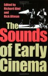 The Sounds of Early Cinema - Richard Abel, Charles (Rick) F. Altman