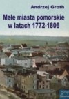 Małe miasta pomorskie w latach 1772-1806 - Andrzej Groth