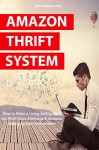 AMAZON THRIFT SYSTEM: How to Make a Living Selling Stuff via Thrift Store Arbitrage & Amazon Selling System for Beginners - John Anderson