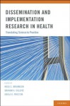 Dissemination and Implementation Research in Health:Translating Science to Practice - Ross C. Brownson, Enola K. Proctor, Graham A. Colditz