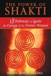 The Power of Shakti: 18 Pathways to Ignite the Energy of the Divine Woman - Padma Aon Prakasha