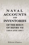 Naval Accounts and Inventories of the Reign of Henry VII. 1485-8 and 1495-7 - Unknown author