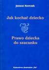 Jak kochać dziecko. Prawo dziecka do szacunku - Janusz Korczak