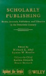 Scholarly Publishing: Books, Journals, Publishers, and Libraries in the Twentieth Century - Richard Abel, Richard E. Abel, Lyman W. Newlin