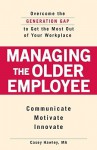 Managing the Older Employee: Overcome the Generation Gap to Get the Most Out of Your Workplace - Casey Hawley