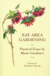 Bay Area Gardening: 64 Practical Essays by Master Gardeners - Barbara J. Euser