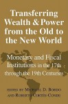 Transferring Wealth and Power from the Old to the New World: Monetary and Fiscal Institutions in the 17th Through the 19th Centuries - Michael D. Bordo