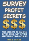 Survey Profit Secrets: The Secrets To Making Extra Cash Just Giving Companies Your Opinion - Mike Jones